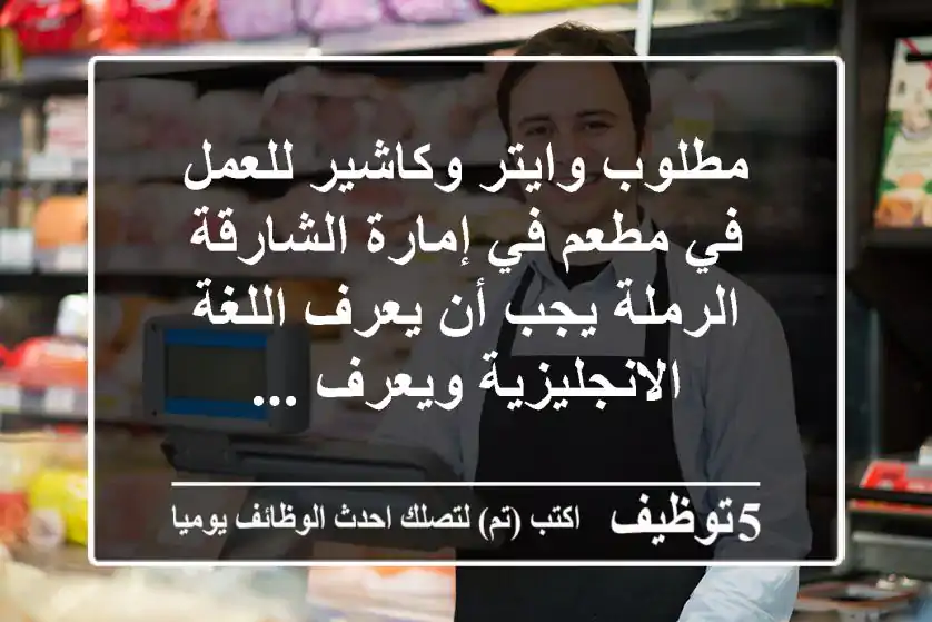 مطلوب وايتر وكاشير للعمل في مطعم في إمارة الشارقة الرملة يجب أن يعرف اللغة الانجليزية ويعرف ...