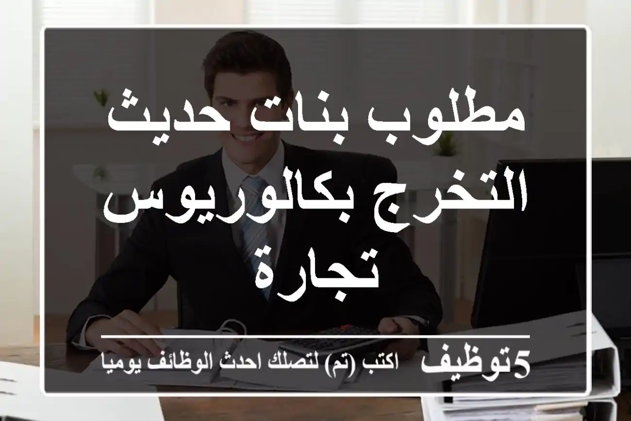 مطلوب بنات حديث التخرج بكالوريوس تجارة