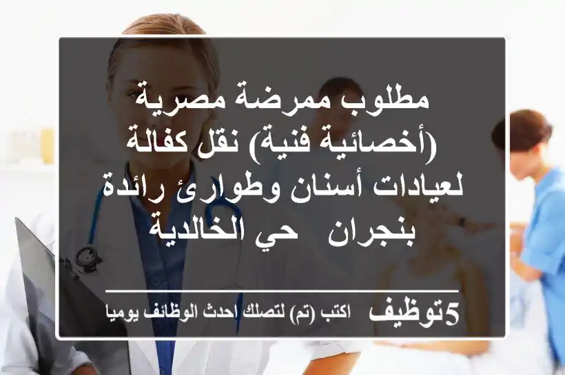 مطلوب ممرضة مصرية (أخصائية/فنية) نقل كفالة لعيادات أسنان وطوارئ رائدة بنجران - حي الخالدية