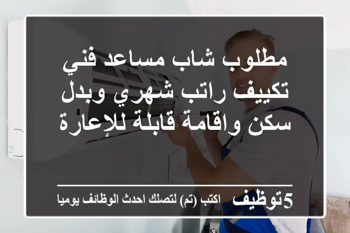 مطلوب شاب مساعد فني تكييف راتب شهري وبدل سكن واقامة قابلة للإعارة