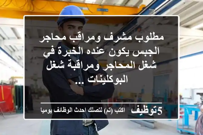 مطلوب مشرف ومراقب محاجر الجبس يكون عنده الخبرة في شغل المحاجر ومراقبة شغل البوكلينات ...