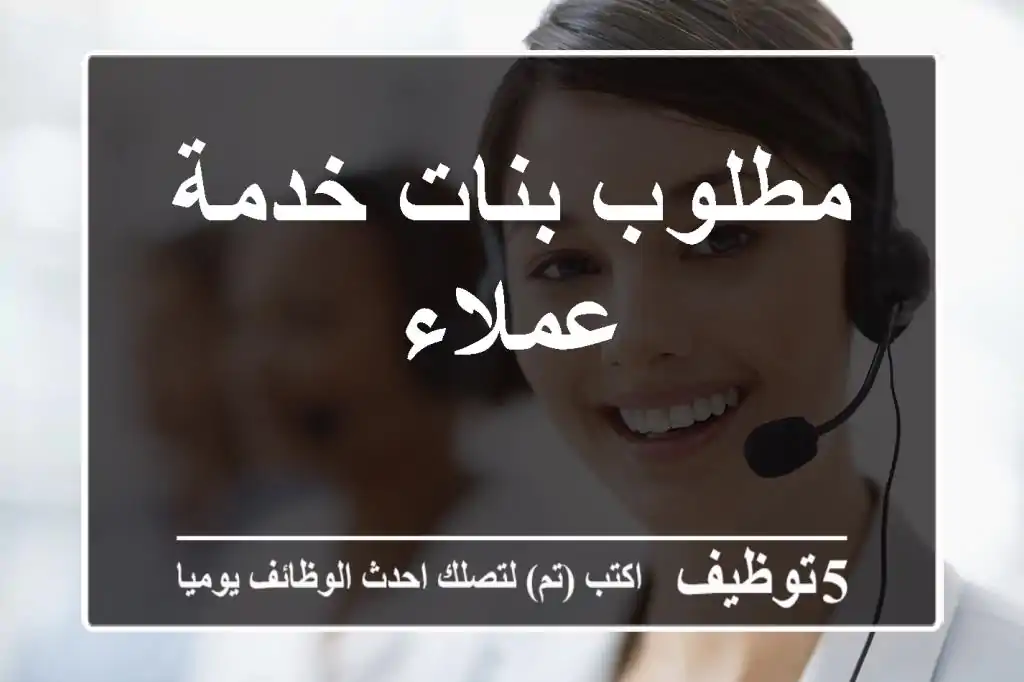 مطلوب بنات خدمة عملاء