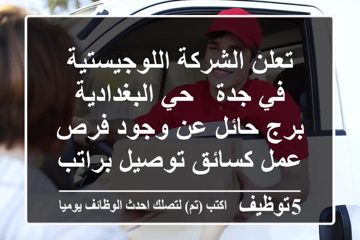 تعلن الشركة اللوجيستية في جدة - حي البغدادية برج حائل عن وجود فرص عمل كسائق توصيل براتب يبدأ ...