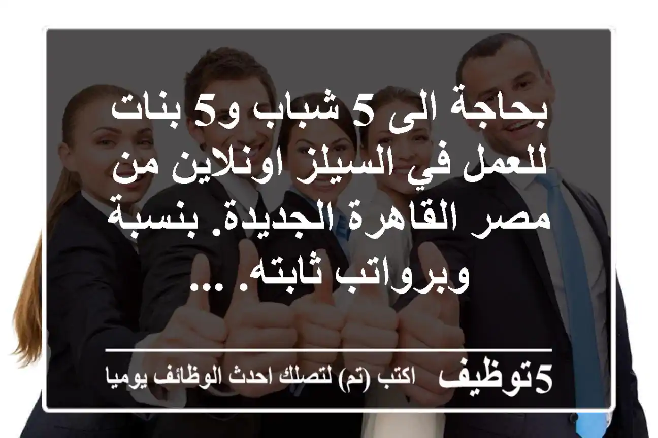 بحاجة الى 5 شباب و5 بنات للعمل في السيلز اونلاين من مصر القاهرة الجديدة. بنسبة وبرواتب ثابته. ...