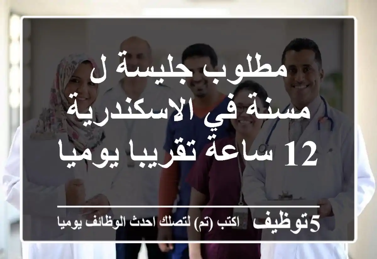 مطلوب جليسة ل مسنة في الاسكندرية 12 ساعة تقريبا يوميا