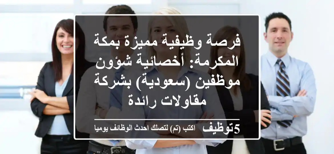 فرصة وظيفية مميزة بمكة المكرمة: أخصائية شؤون موظفين (سعودية) بشركة مقاولات رائدة