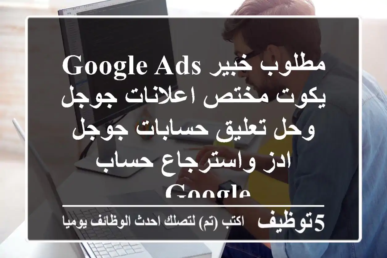 مطلوب خبير google ads يكوت مختص اعلانات جوجل وحل تعليق حسابات جوجل ادز واسترجاع حساب google ...