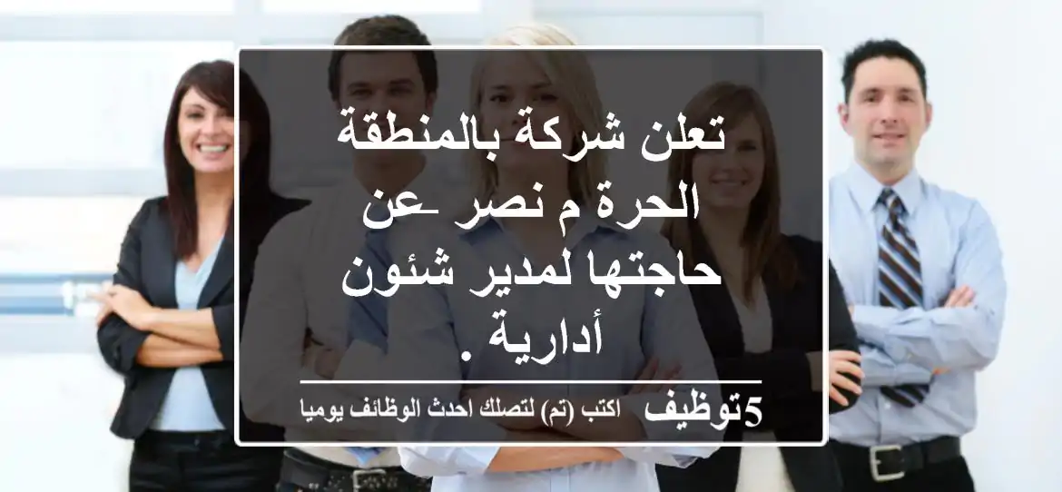 تعلن شركة بالمنطقة الحرة م نصر –عن حاجتها لمدير شئون أدارية .
