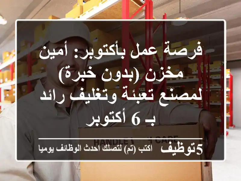 فرصة عمل بأكتوبر: أمين مخزن (بدون خبرة) لمصنع تعبئة وتغليف رائد بـ 6 أكتوبر
