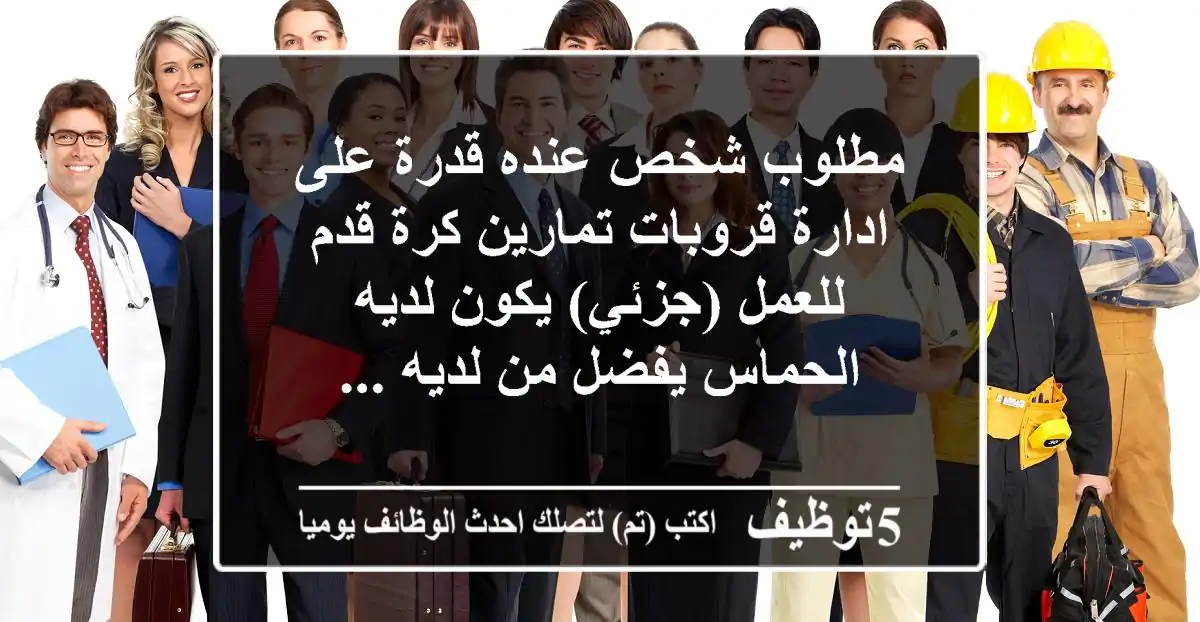 مطلوب شخص عنده قدرة على ادارة قروبات تمارين كرة قدم للعمل (جزئي) يكون لديه الحماس يفضل من لديه ...
