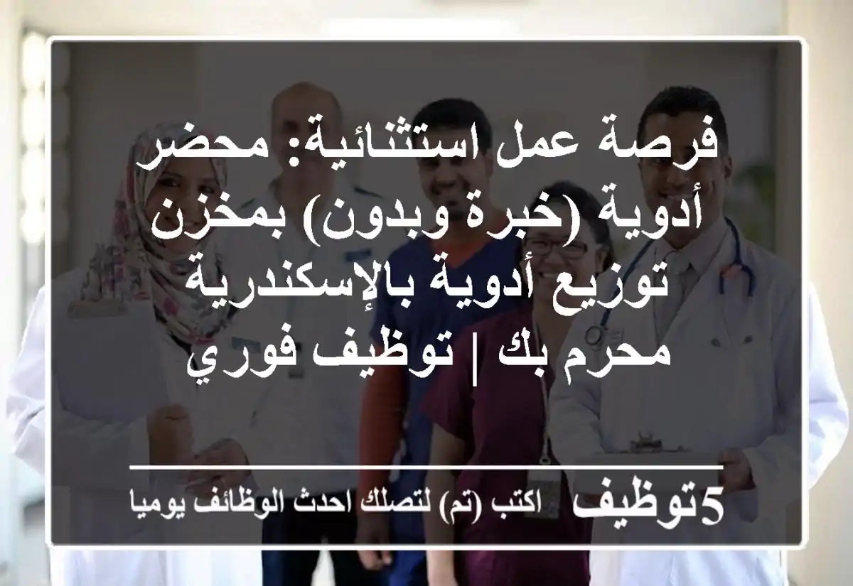 فرصة عمل استثنائية: محضر أدوية (خبرة وبدون) بمخزن توزيع أدوية بالإسكندرية - محرم بك | توظيف فوري