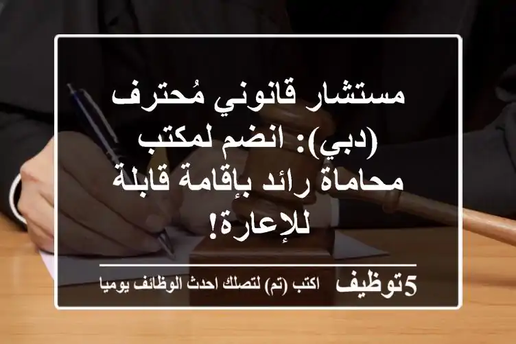 مستشار قانوني مُحترف (دبي): انضم لمكتب محاماة رائد بإقامة قابلة للإعارة!