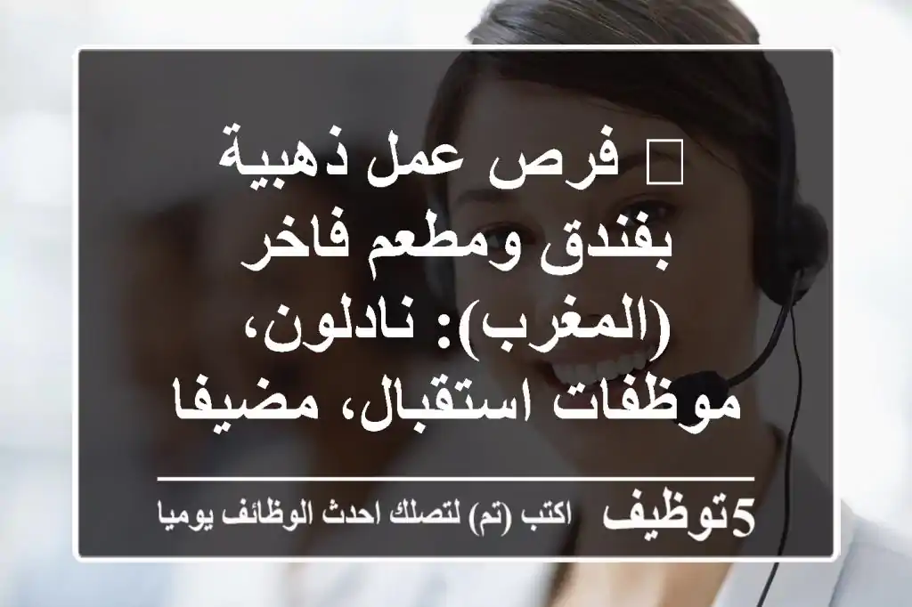 🌟 فرص عمل ذهبية بفندق ومطعم فاخر (المغرب): نادلون، موظفات استقبال، مضيفات وعاملات نظافة | سكن، ضمان اجتماعي ورواتب مغرية!