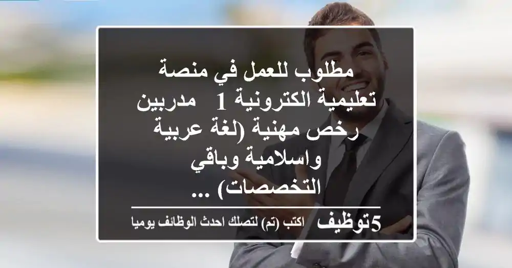 مطلوب للعمل في منصة تعليمية الكترونية 1 - مدربين رخص مهنية (لغة عربية واسلامية وباقي التخصصات) ...