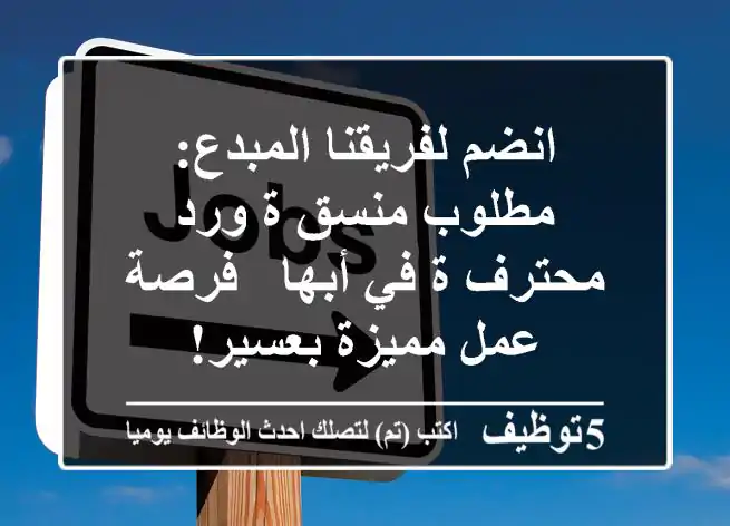 انضم لفريقنا المبدع: مطلوب منسق/ة ورد محترف/ة في أبها - فرصة عمل مميزة بعسير!