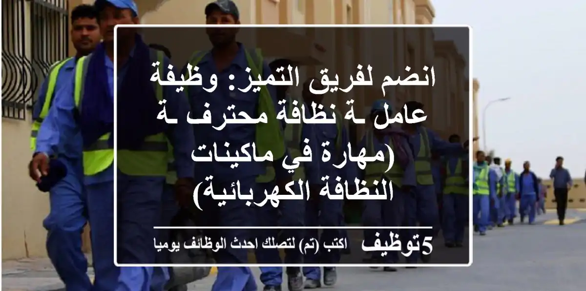 انضم لفريق التميز: وظيفة عامل/ـة نظافة محترف/ـة (مهارة في ماكينات النظافة الكهربائية)