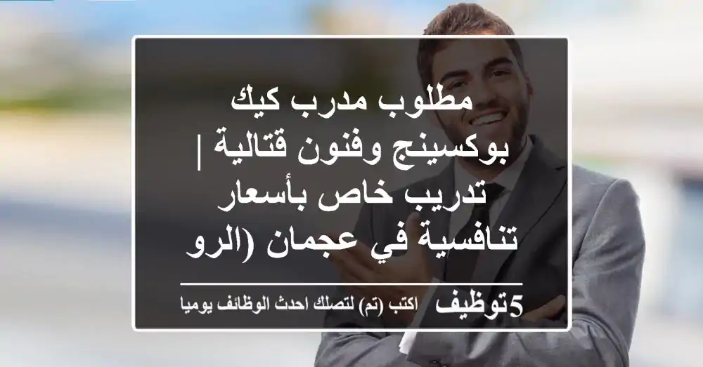 مطلوب مدرب كيك بوكسينج وفنون قتالية | تدريب خاص بأسعار تنافسية في عجمان (الروضة 3)