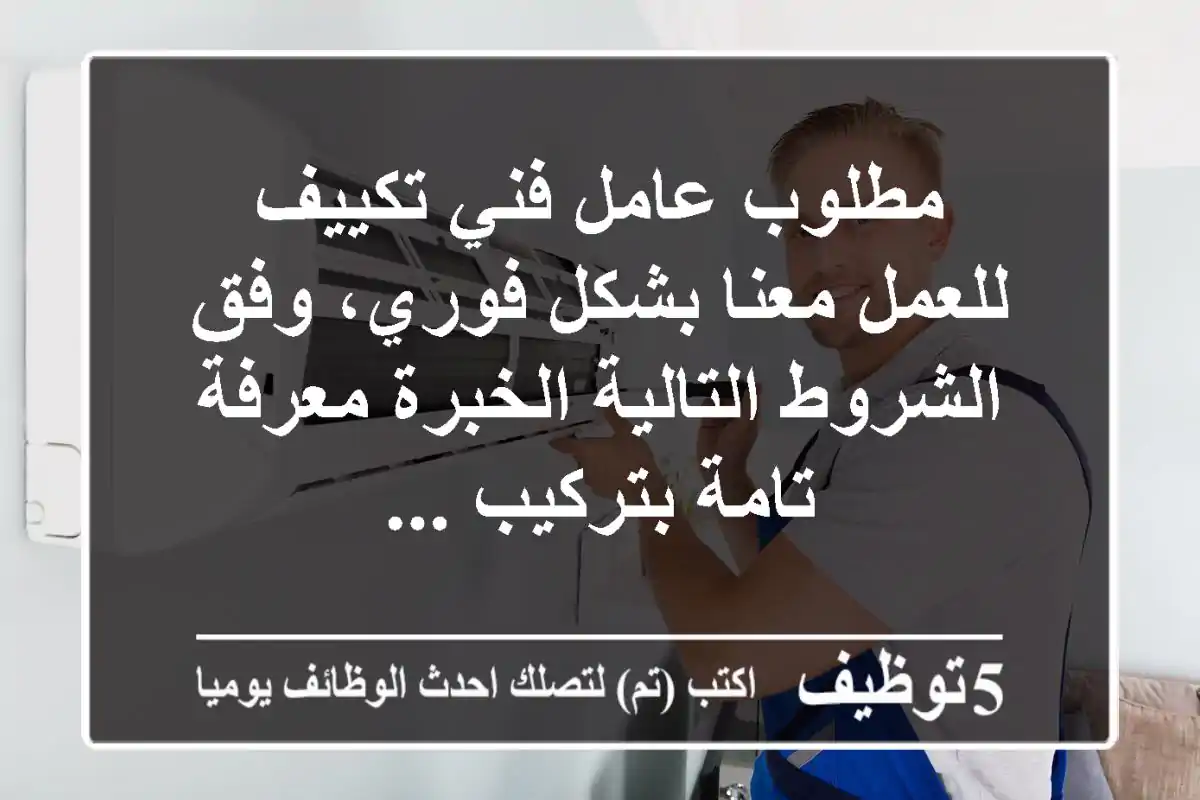 مطلوب عامل فني تكييف للعمل معنا بشكل فوري، وفق الشروط التالية الخبرة معرفة تامة بتركيب ...