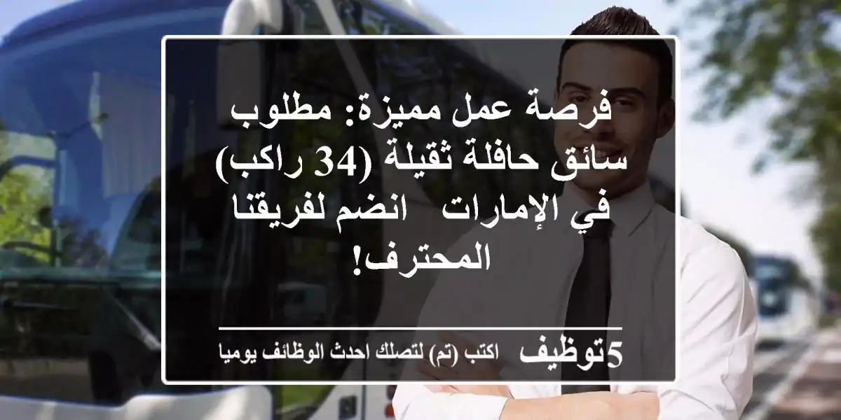 فرصة عمل مميزة: مطلوب سائق حافلة ثقيلة (34 راكب) في الإمارات - انضم لفريقنا المحترف!