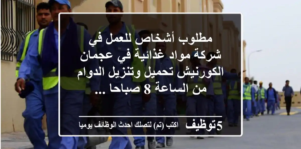 مطلوب أشخاص للعمل في شركة مواد غذائية في عجمان الكورنيش تحميل وتنزيل الدوام من الساعة 8 صباحا ...