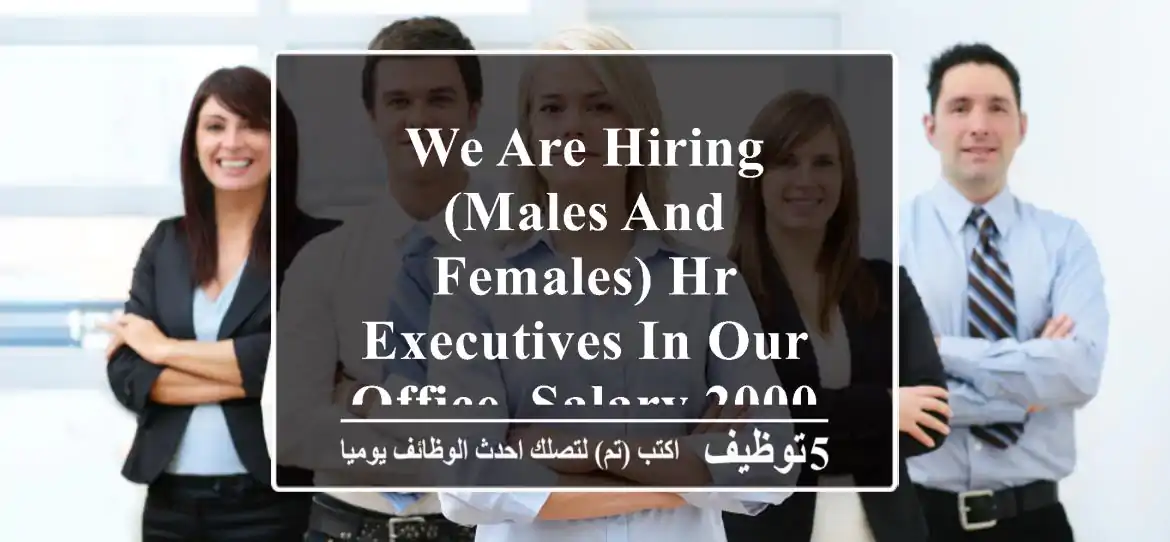 we are hiring (males and females) hr executives in our office. salary 2000 - 2500. company ...