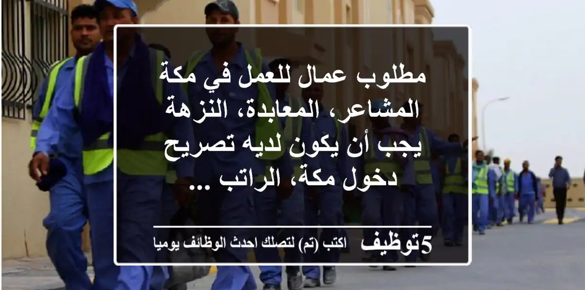 مطلوب عمال للعمل في مكة المشاعر، المعابدة، النزهة يجب أن يكون لديه تصريح دخول مكة، الراتب ...