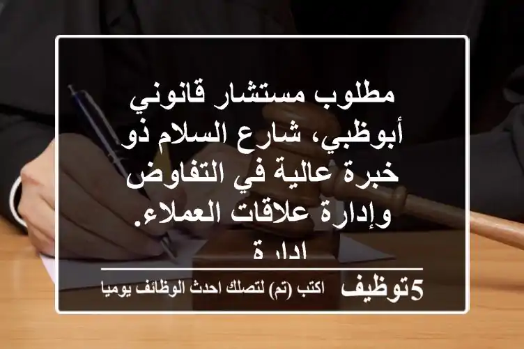 مطلوب مستشار قانوني أبوظبي، شارع السلام ذو خبرة عالية في التفاوض وإدارة علاقات العملاء. إدارة ...