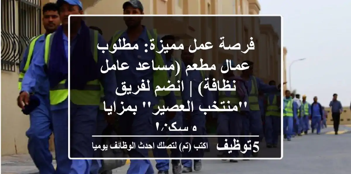 فرصة عمل مميزة: مطلوب عمال مطعم (مساعد/عامل نظافة) | انضم لفريق 'منتخب العصير' بمزايا وسكن!