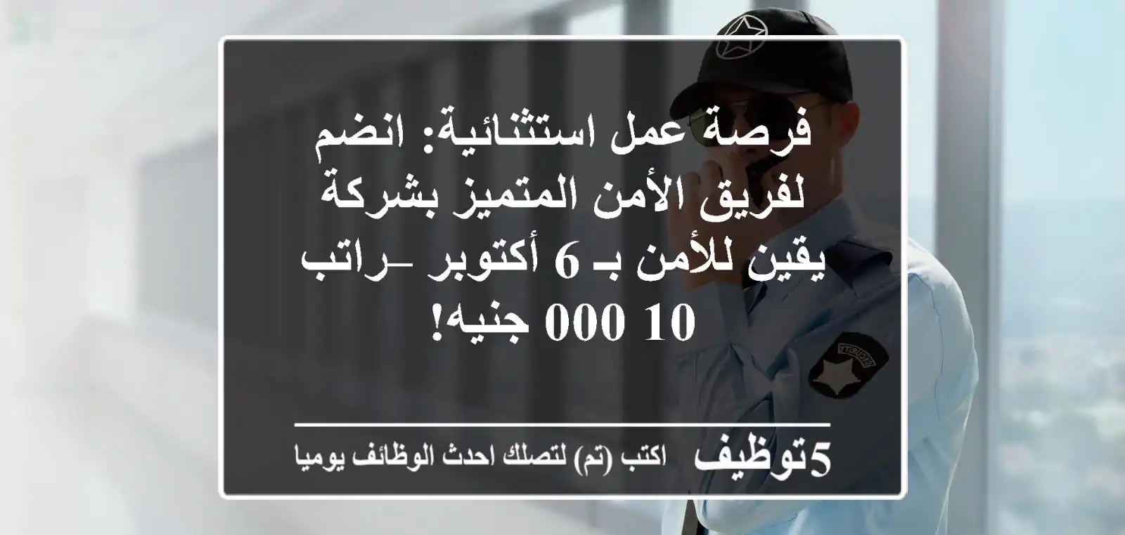 فرصة عمل استثنائية: انضم لفريق الأمن المتميز بشركة يقين للأمن بـ 6 أكتوبر – راتب 10,000 جنيه!