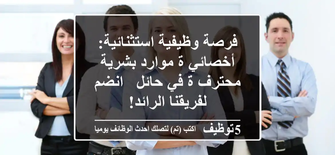 فرصة وظيفية استثنائية: أخصائي/ة موارد بشرية محترف/ة في حائل - انضم لفريقنا الرائد!