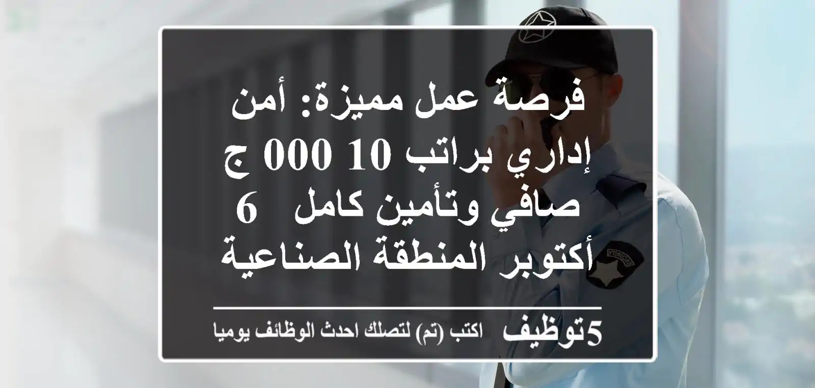 فرصة عمل مميزة: أمن إداري براتب 10,000 ج صافي وتأمين كامل - 6 أكتوبر المنطقة الصناعية