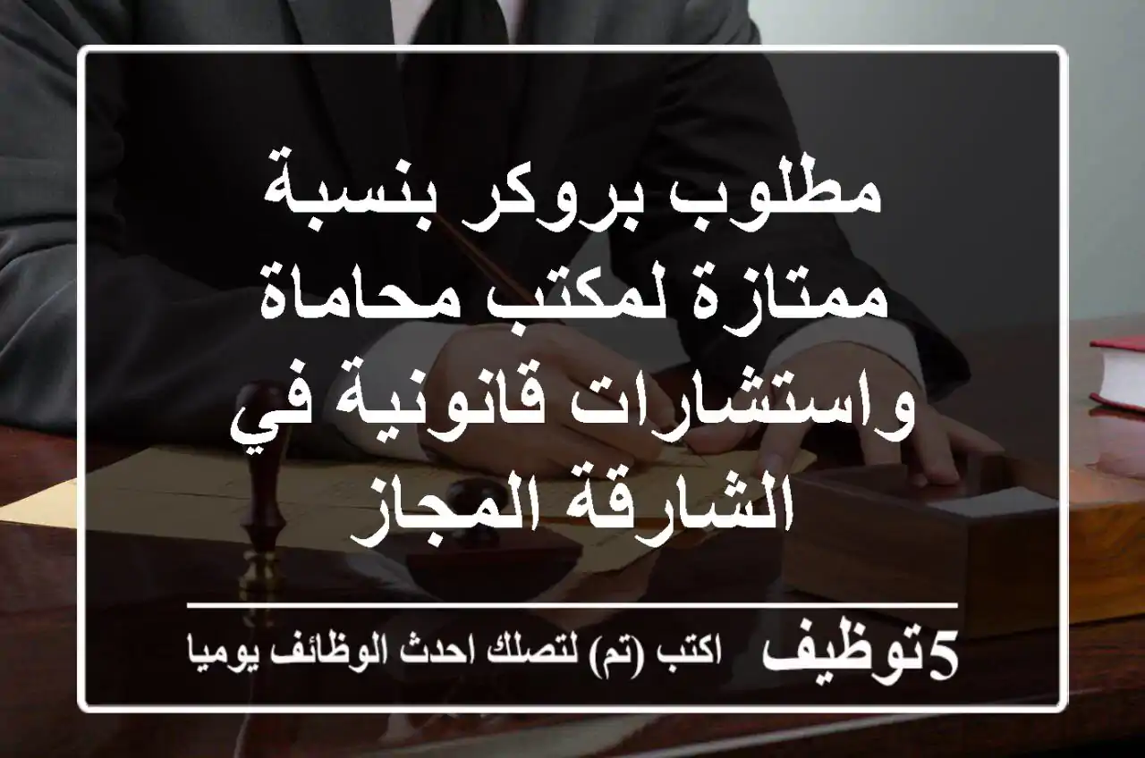 مطلوب بروكر بنسبة ممتازة لمكتب محاماة واستشارات قانونية في الشارقة المجاز
