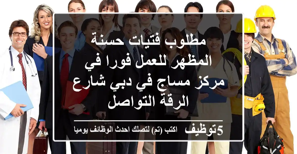 مطلوب فتيات حسنة المظهر للعمل فورا في مركز مساج في دبي شارع الرقة التواصل
