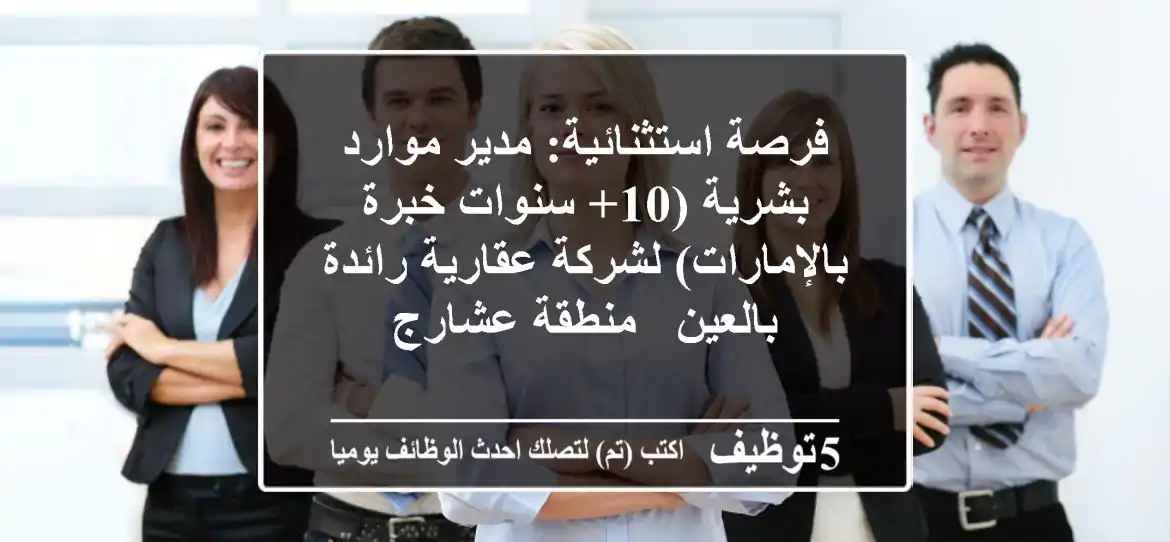 فرصة استثنائية: مدير موارد بشرية (10+ سنوات خبرة بالإمارات) لشركة عقارية رائدة بالعين - منطقة عشارج