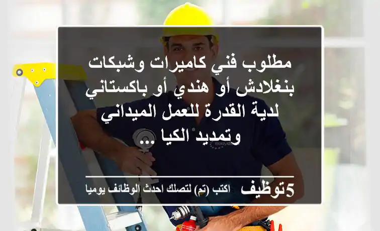 مطلوب فني كاميرات وشبكات بنغلادش أو هندي أو باكستاني لدية القدرة للعمل الميداني وتمديد الكيا ...