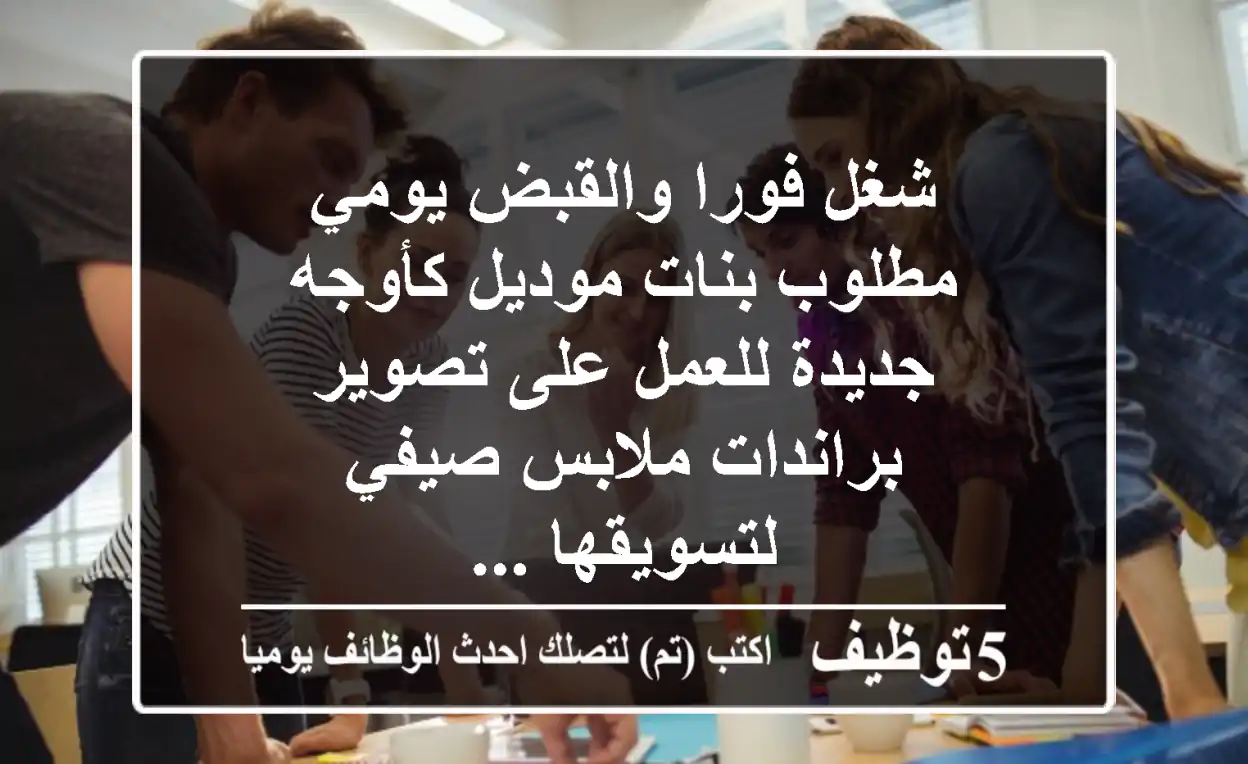 شغل فورا والقبض يومي مطلوب بنات موديل كأوجه جديدة للعمل على تصوير براندات ملابس صيفي لتسويقها ...