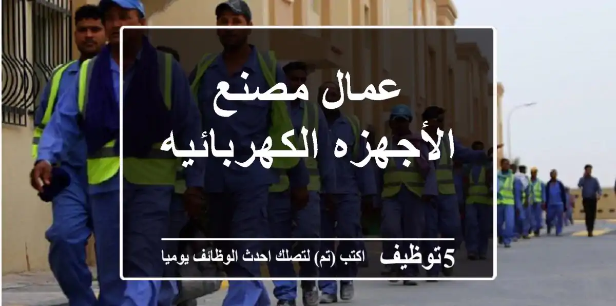 عمال مصنع الأجهزه الكهربائيه