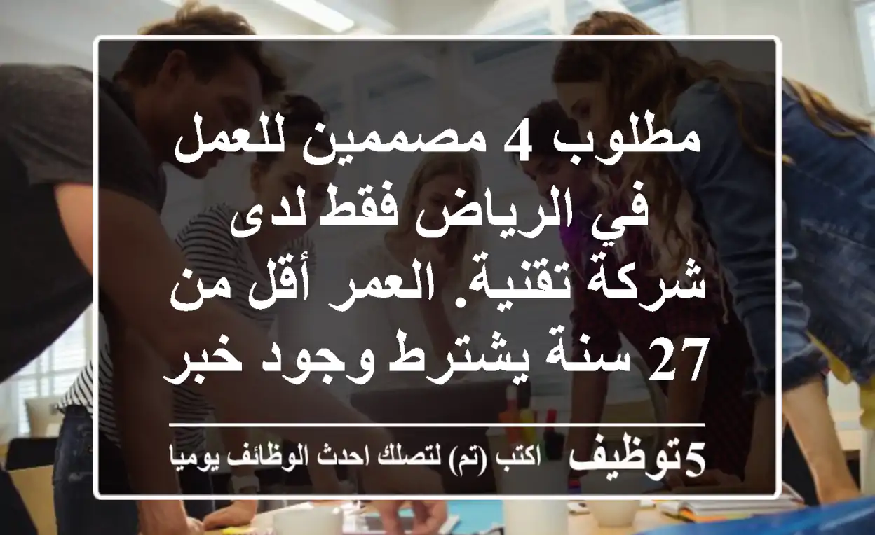 مطلوب 4 مصممين للعمل في الرياض فقط لدى شركة تقنية. العمر أقل من 27 سنة يشترط وجود خبرة ...