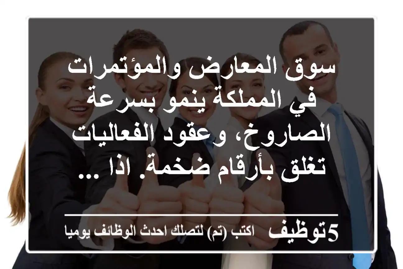 سوق المعارض والمؤتمرات في المملكة ينمو بسرعة الصاروخ، وعقود الفعاليات تغلق بأرقام ضخمة. اذا ...