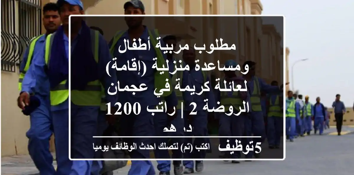 مطلوب مربية أطفال ومساعدة منزلية (إقامة) لعائلة كريمة في عجمان - الروضة 2 | راتب 1200 درهم