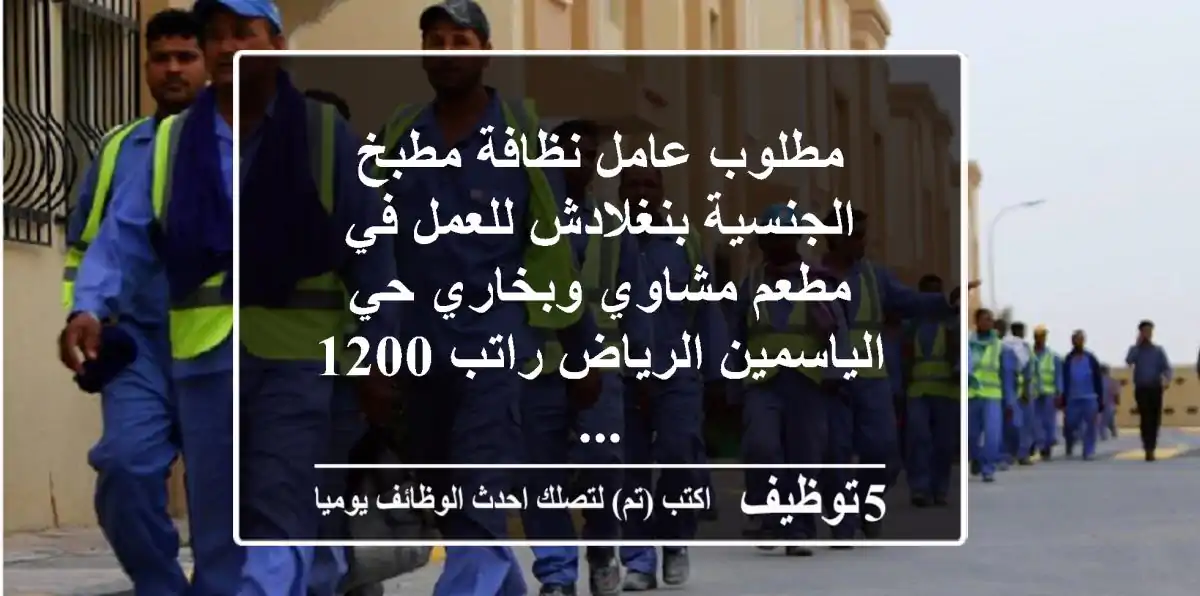مطلوب عامل نظافة مطبخ الجنسية بنغلادش للعمل في مطعم مشاوي وبخاري حي الياسمين الرياض راتب 1200 ...