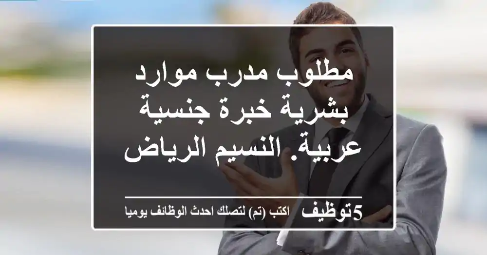 مطلوب مدرب موارد بشرية خبرة جنسية عربية. النسيم الرياض