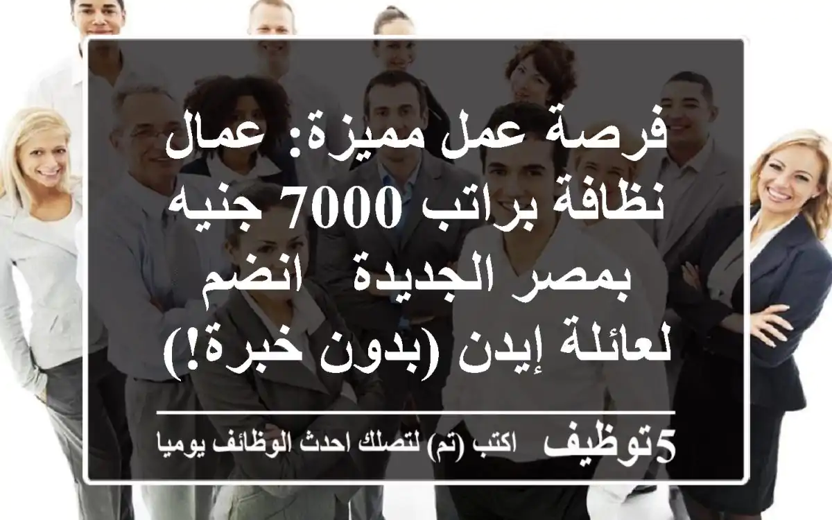 فرصة عمل مميزة: عمال نظافة براتب 7000 جنيه بمصر الجديدة - انضم لعائلة إيدن (بدون خبرة!)