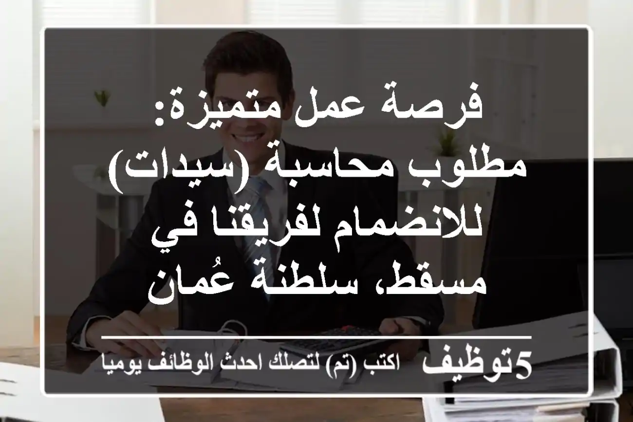 فرصة عمل متميزة: مطلوب محاسبة (سيدات) للانضمام لفريقنا في مسقط، سلطنة عُمان