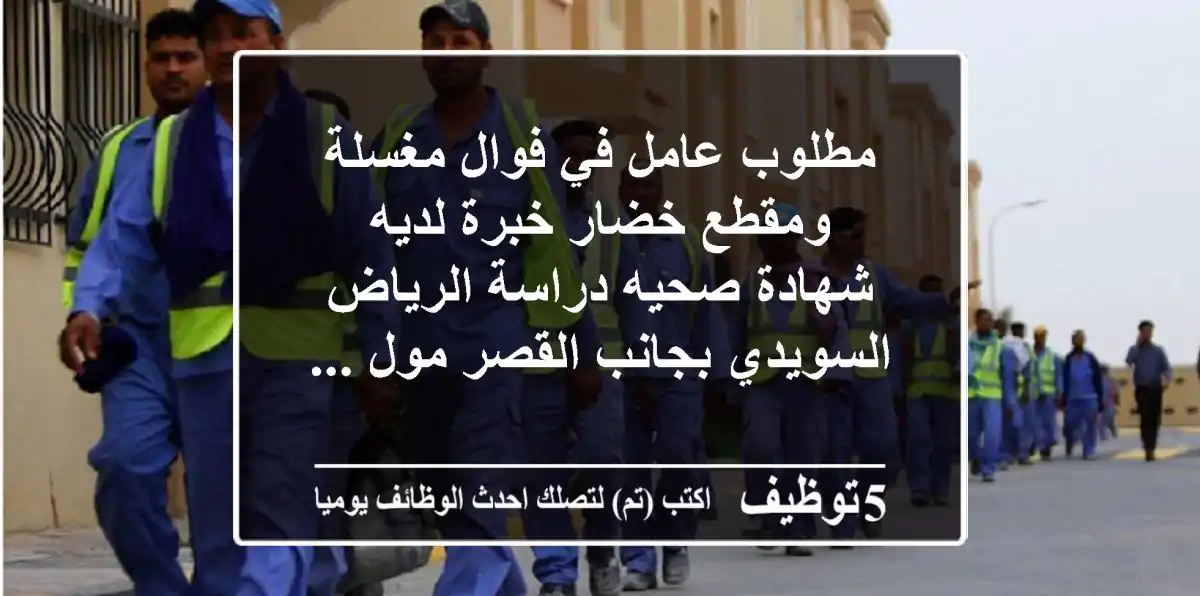 مطلوب عامل في فوال مغسلة ومقطع خضار خبرة لديه شهادة صحيه دراسة الرياض السويدي بجانب القصر مول ...