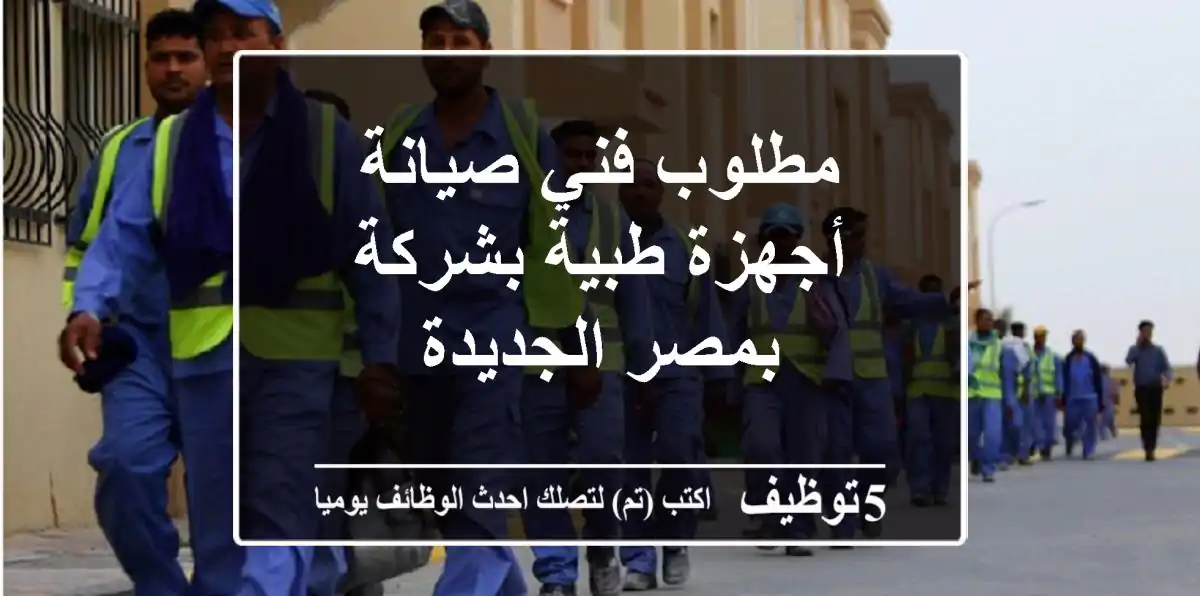 مطلوب فني صيانة أجهزة طبية بشركة بمصر الجديدة