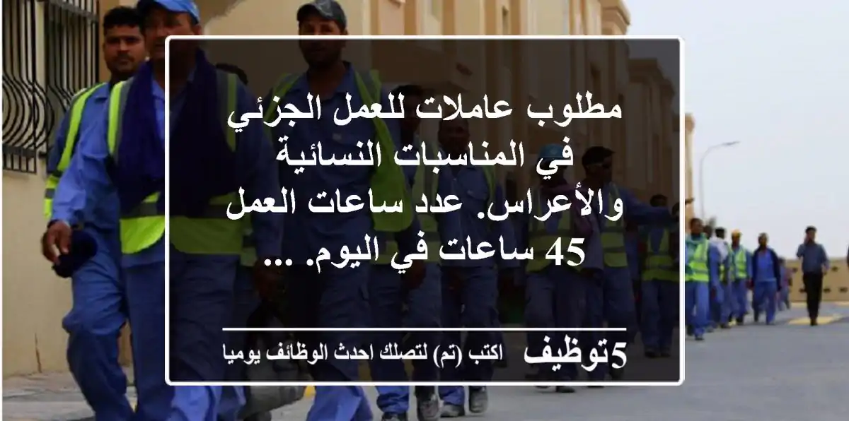 مطلوب عاملات للعمل الجزئي في المناسبات النسائية والأعراس. عدد ساعات العمل  45 ساعات في اليوم. ...