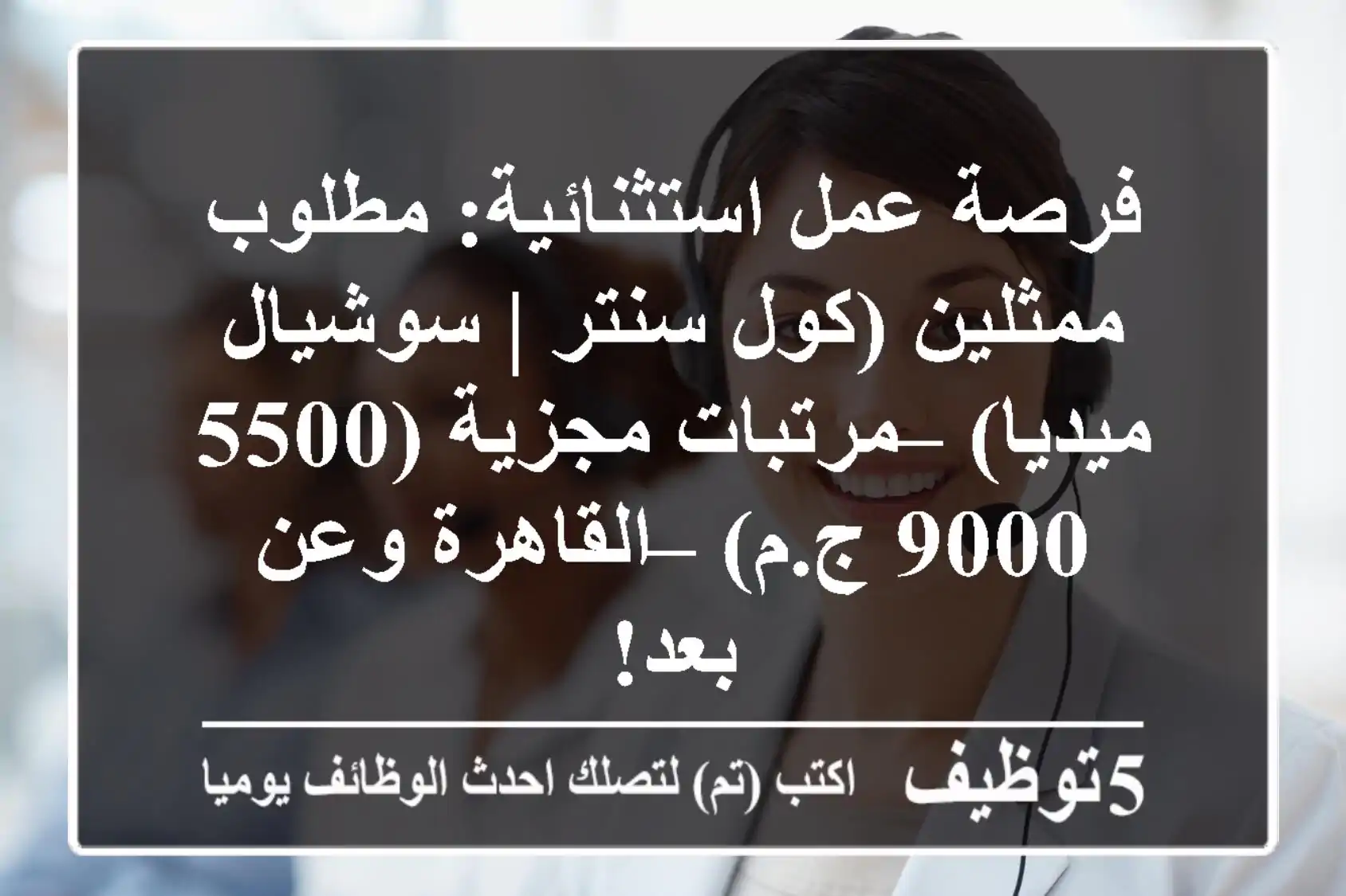 فرصة عمل استثنائية: مطلوب ممثلين (كول سنتر | سوشيال ميديا) – مرتبات مجزية (5500-9000 ج.م) – القاهرة وعن بعد!