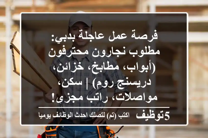 فرصة عمل عاجلة بدبي: مطلوب نجارون محترفون (أبواب، مطابخ، خزائن، دريسنج روم) | سكن، مواصلات، راتب مجزي!