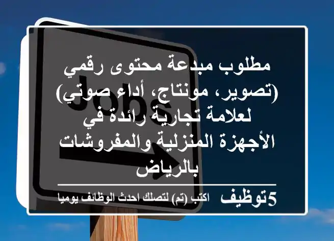 مطلوب مبدعة محتوى رقمي (تصوير، مونتاج، أداء صوتي) - لعلامة تجارية رائدة في الأجهزة المنزلية والمفروشات بالرياض